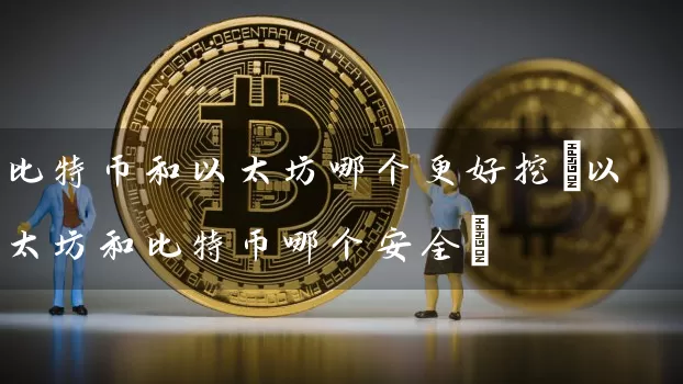 比特币和以太坊哪个更好挖(以太坊和比特币哪个安全)