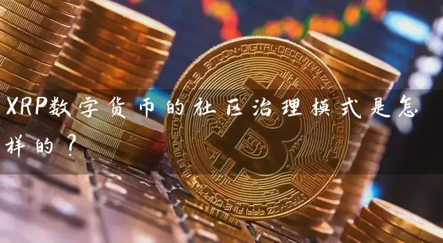 XRP数字货币的社区治理模式是怎样的？