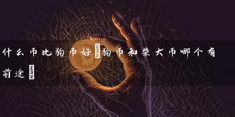 什么币比狗币好(狗币和柴犬币哪个有前途)