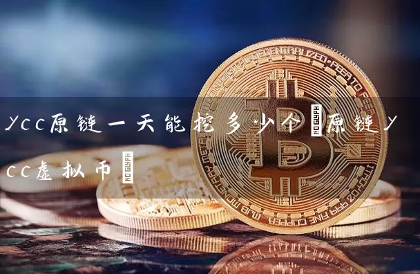 ycc原链一天能挖多少个(原链ycc虚拟币)