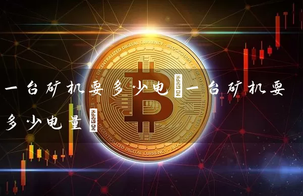 一台矿机要多少电(一台矿机要多少电量)