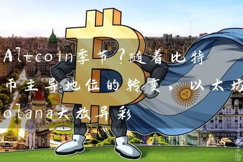 Altcoin季节？随着比特币主导地位的转变，以太坊和Solana大放异彩