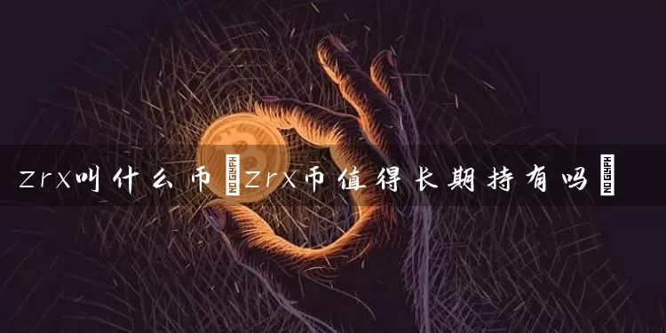 zrx叫什么币(zrx币值得长期持有吗)