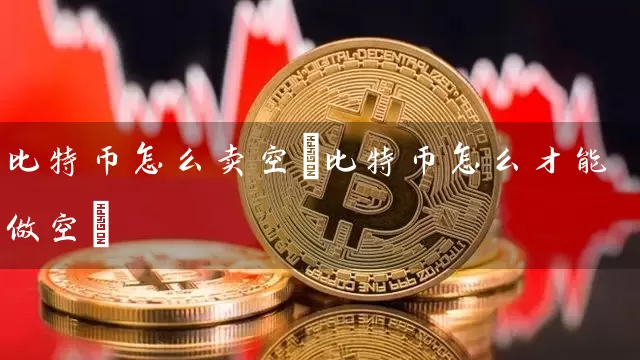 比特币怎么卖空(比特币怎么才能做空)