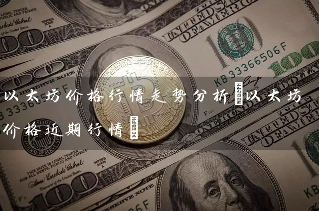 以太坊价格行情走势分析(以太坊价格近期行情)