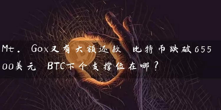 Mt. Gox又有大额还款 比特币跌破65500美元 BTC下个支撑位在哪？