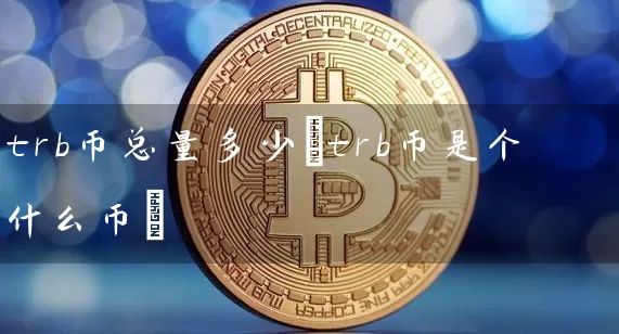 trb币总量多少(trb币是个什么币)