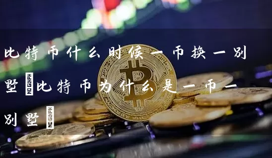 比特币什么时候一币换一(比特币为什么是一币一)