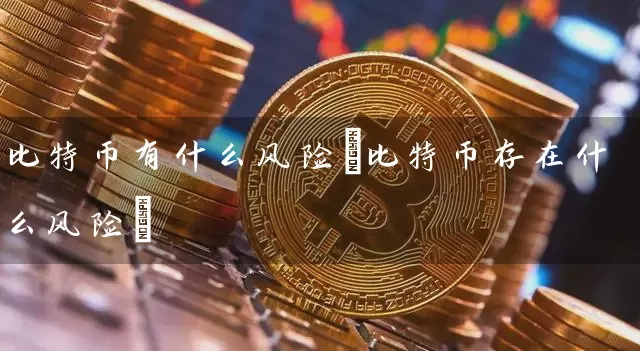 比特币有什么风险(比特币存在什么风险)
