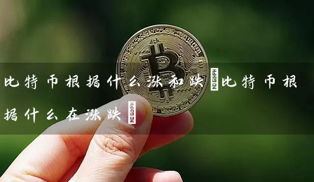 比特币根据什么涨和跌(比特币根据什么在涨跌)