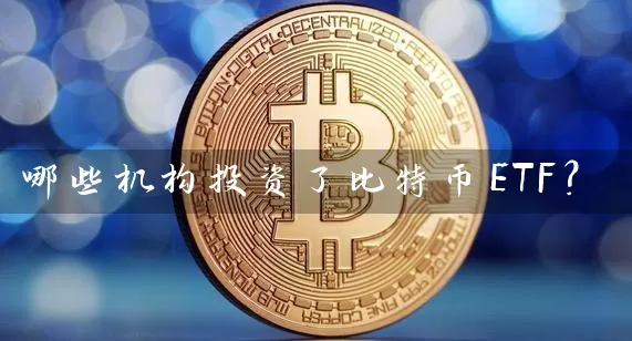 哪些机构投资了比特币ETF？
