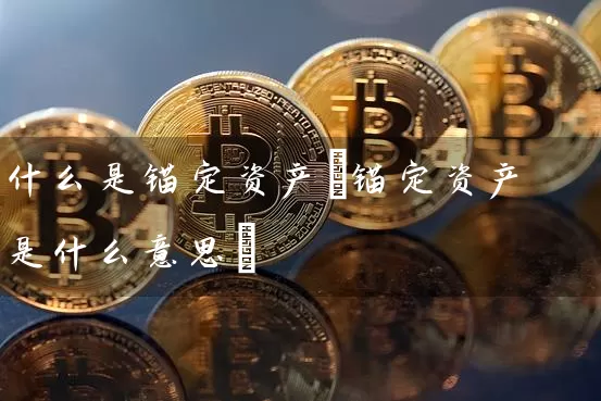 什么是锚定资产(锚定资产是什么意思)