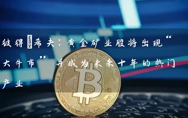 彼得・希夫：黄金矿业股将出现“大牛市” 并成为未来十年的热门产业