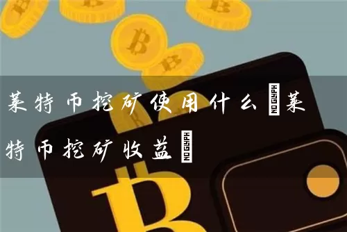 莱特币挖矿使用什么(莱特币挖矿收益)