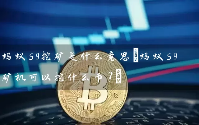 蚂蚁s9挖矿是什么意思(蚂蚁s9矿机可以挖什么币?)