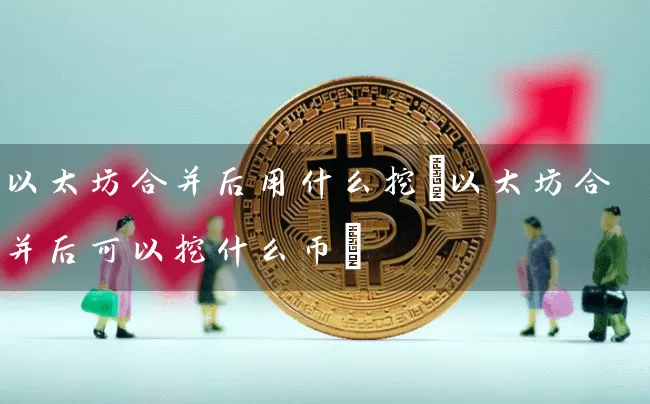 以太坊合并后用什么挖(以太坊合并后可以挖什么币)