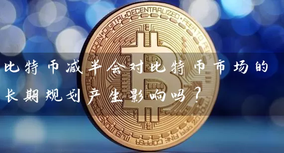 比特币减半会对比特币市场的长期规划产生影响吗？