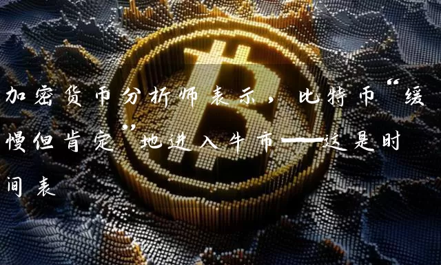 加密货币分析师表示，比特币“缓慢但肯定”地进入牛市——这是时间表
