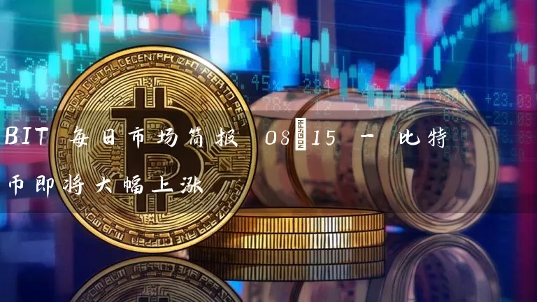 BIT 每日市场简报 08/15 - 比特币即将大幅上涨