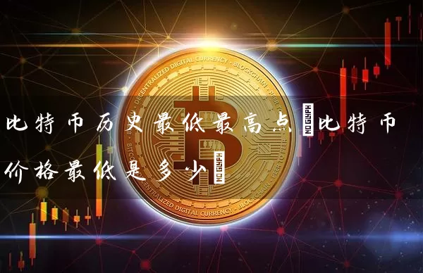 比特币历史最低最高点(比特币价格最低是多少)