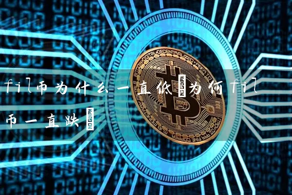 fil币为什么一直低(为何fil币一直跌)