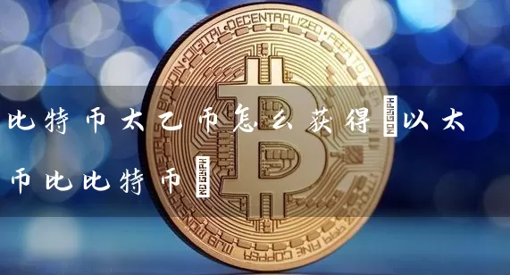 比特币太乙币怎么获得(以太币比比特币)