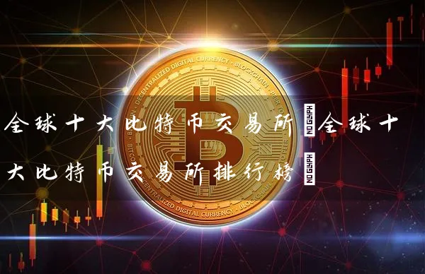 全球十特币交易所(全球十特币交易所排行榜)