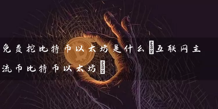 免费挖比特币以太坊是什么(互联网主流币比特币以太坊)