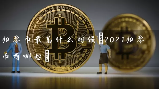 归零币最高什么时候(2021归零币有哪些)