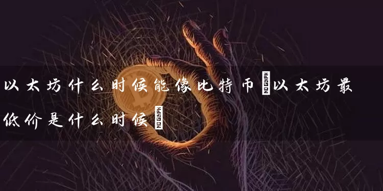 以太坊什么时候能像比特币(以太坊最低价是什么时候)