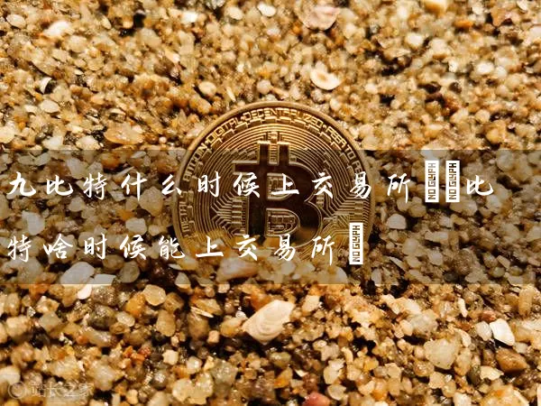 九比特什么时候上交易所(犇比特啥时候能上交易所)