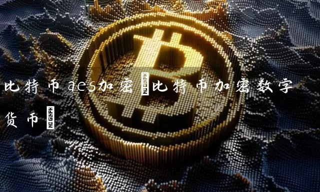 比特币aes加密(比特币加密数字货币)