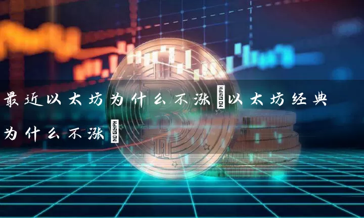 最近以太坊为什么不涨(以太坊经典为什么不涨)