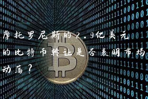 摩托罗尼斯的2.9亿美元的比特币转让是否表明市场动荡?