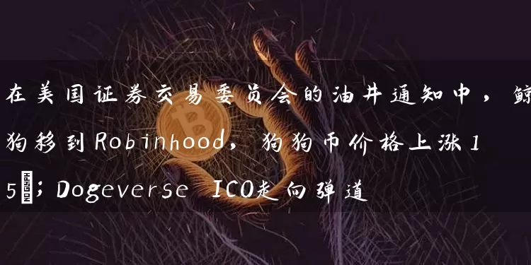 在美国证券交易委员会的油井通知中，鲸鱼将狗狗移到Robinhood，狗狗币价格上涨15%；Dogeverse ICO走向弹道