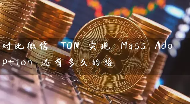 对比微信 TON 实现 Mass Adoption 还有多久的路