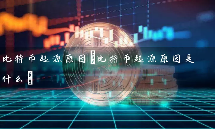 比特币起源原因(比特币起源原因是什么)