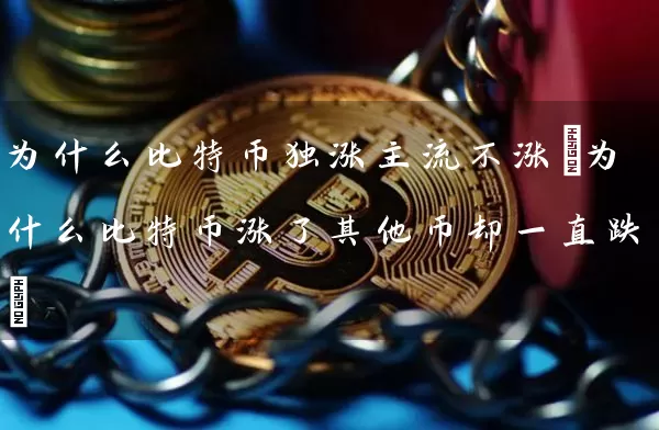 为什么比特币独涨主流不涨(为什么比特币涨了其他币却一直跌)