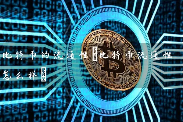 比特币的流通性(比特币流通性怎么样)