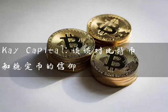 Kay Capital：谈谈对比特币和稳定币的信仰