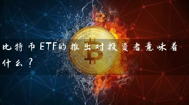 比特币ETF的推出对投资者意味着什么？