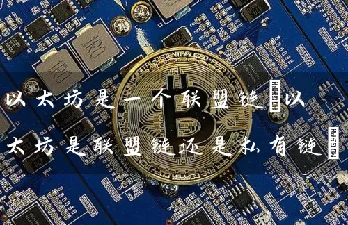 以太坊是一个联盟链(以太坊是联盟链还是私有链)