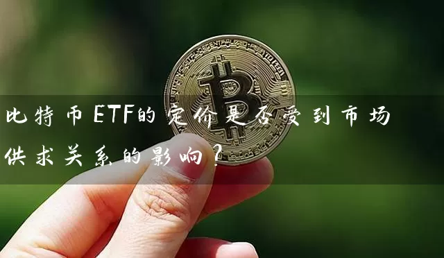 比特币ETF的定价是否受到市场供求关系的影响？