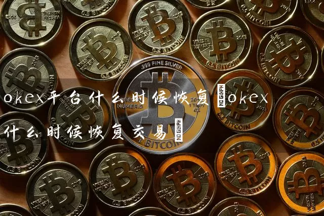 okex平台什么时候恢复(okex什么时候恢复交易)