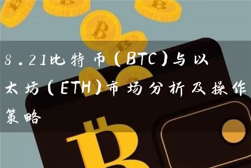 8.21比特币（BTC）与以太坊（ETH）市场分析及操作策略