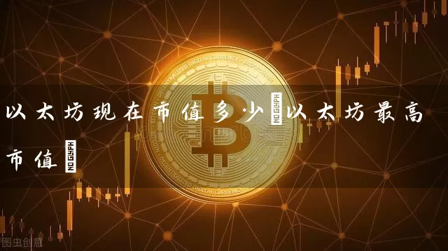 以太坊现在市值多少(以太坊最高市值)