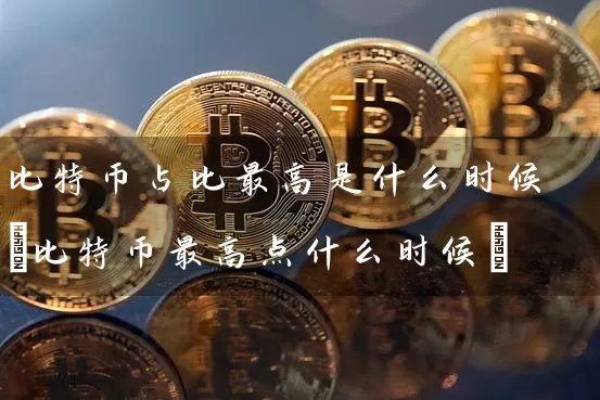 比特币占比最高是什么时候(比特币最高点什么时候)