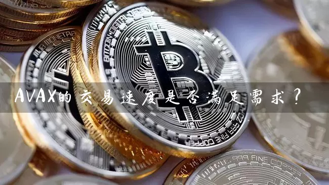 AVAX的交易速度是否满足需求？