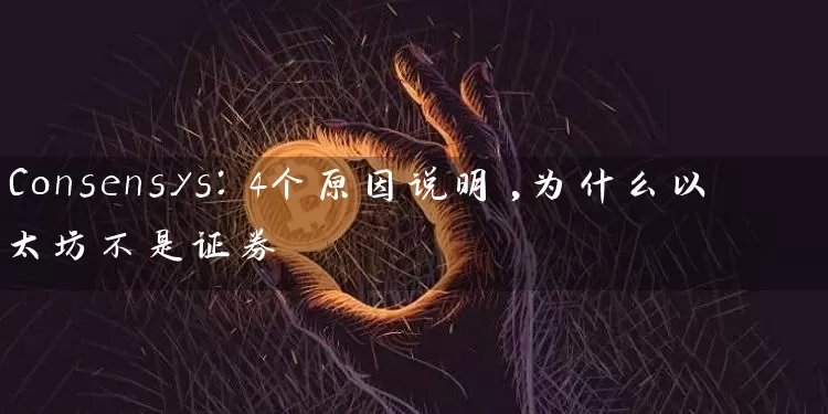 Consensys：4个原因说明,为什么以太坊不是证券