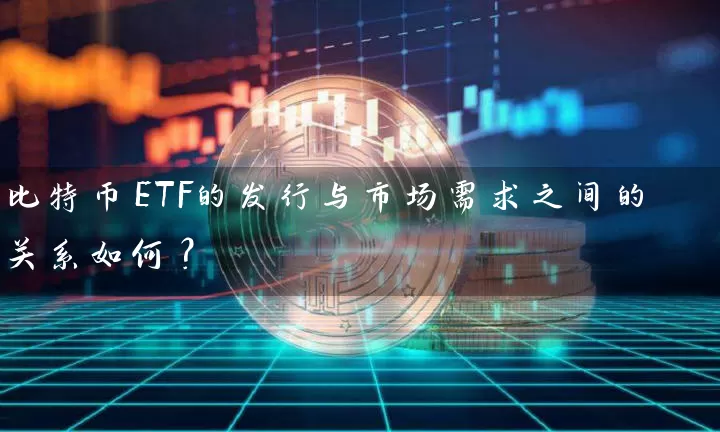 比特币ETF的发行与市场需求之间的关系如何？